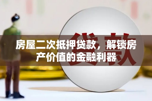 正阳房屋二次抵押贷款，解锁房产价值的金融利器