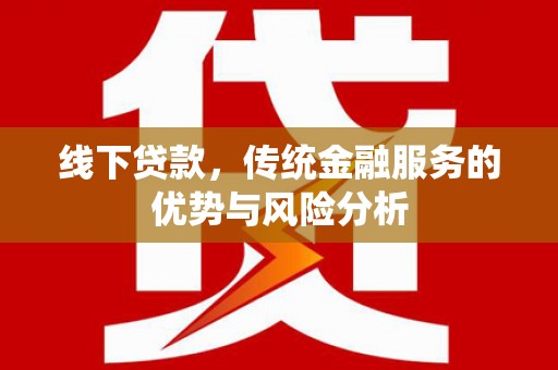 双桥线下贷款，传统金融服务的优势与风险分析