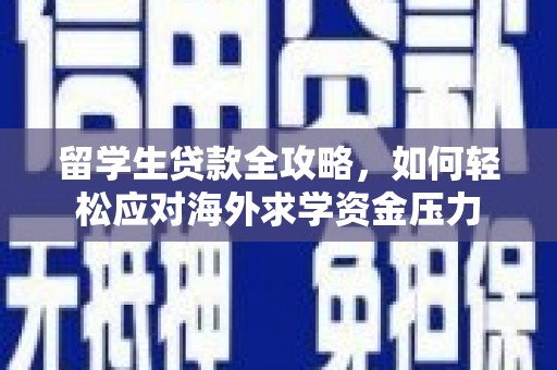 留坝留学生贷款全攻略，如何轻松应对海外求学资金压力