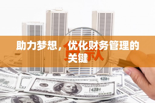 齐齐哈尔助力梦想,优化财务管理的关键 齐齐哈尔助力梦想,优化财务管理的关键