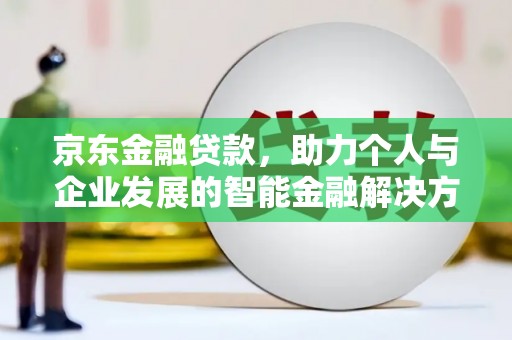 盂县京东金融贷款，助力个人与企业发展的智能金融解决方案