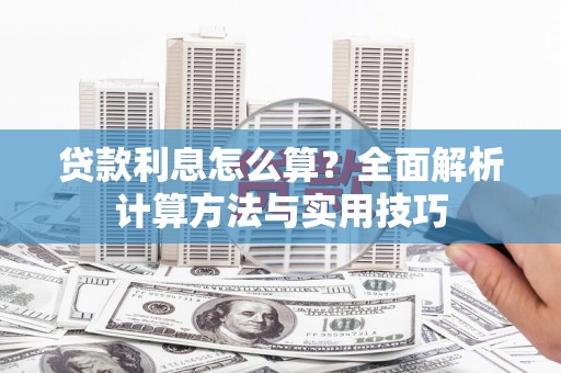 贵德贷款利息怎么算？全面解析计算方法与实用技巧