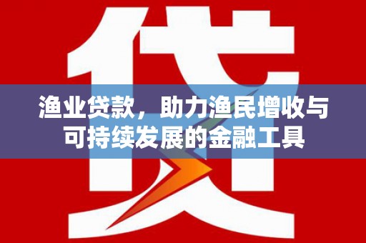 延津渔业贷款，助力渔民增收与可持续发展的金融工具