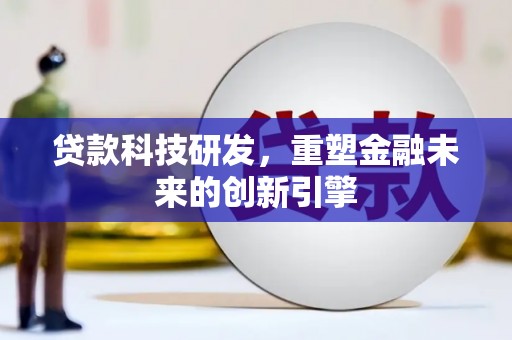 迁安贷款科技研发，重塑金融未来的创新引擎