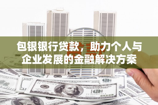吴堡包银银行贷款，助力个人与企业发展的金融解决方案