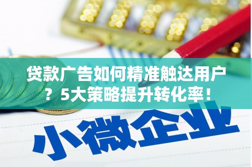 宜川贷款广告如何精准触达用户？5大策略提升转化率！