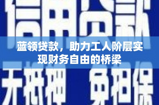 伽师蓝领贷款，助力工人阶层实现财务自由的桥梁