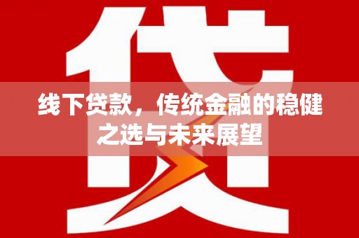 云龙线下贷款，传统金融的稳健之选与未来展望