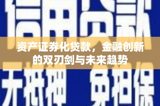 阳春资产证券化贷款，金融创新的双刃剑与未来趋势