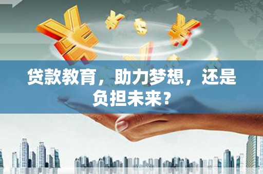 隆子贷款教育，助力梦想，还是负担未来？