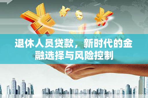 灵山退休人员贷款，新时代的金融选择与风险控制