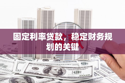 颍泉固定利率贷款，稳定财务规划的关键