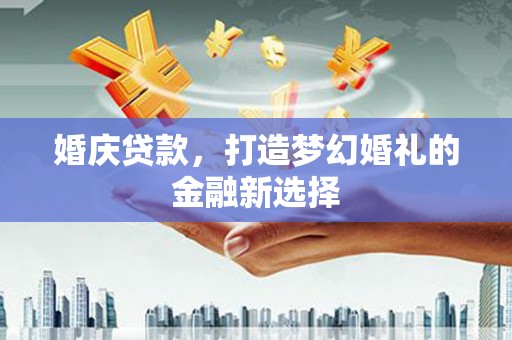 昭化婚庆贷款，打造梦幻婚礼的金融新选择