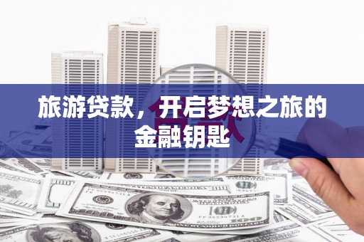 平果旅游贷款，开启梦想之旅的金融钥匙