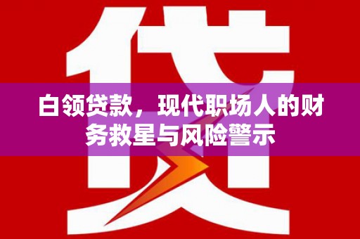 阿图什白领贷款，现代职场人的财务救星与风险警示