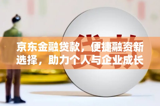 芦洲京东金融贷款，便捷融资新选择，助力个人与企业成长