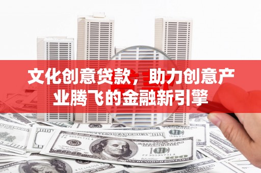 士林文化创意贷款，助力创意产业腾飞的金融新引擎