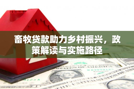 戚墅堰畜牧贷款助力乡村振兴，政策解读与实施路径