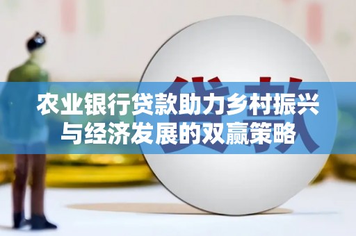 宣威农业银行贷款助力乡村振兴与经济发展的双赢策略