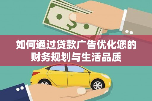 荣县如何通过贷款广告优化您的财务规划与生活品质