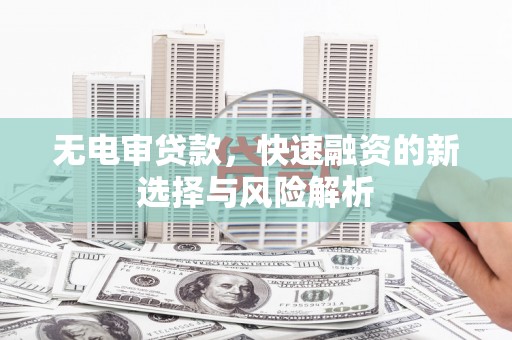 通川无电审贷款，快速融资的新选择与风险解析