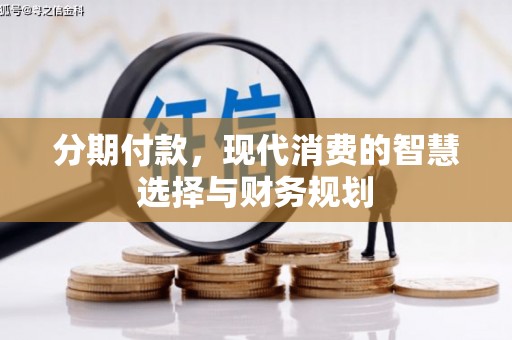 余江分期付款，现代消费的智慧选择与财务规划