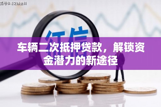 项城车辆二次抵押贷款，解锁资金潜力的新途径