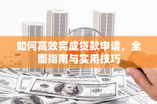 大堂如何高效完成贷款申请，全面指南与实用技巧