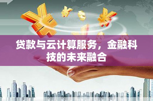 镇原贷款与云计算服务，金融科技的未来融合