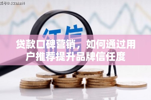 西安贷款口碑营销，如何通过用户推荐提升品牌信任度
