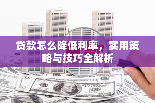官渡贷款怎么降低利率，实用策略与技巧全解析