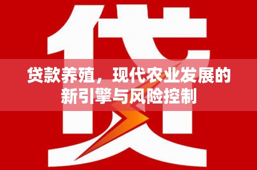 华阴贷款养殖，现代农业发展的新引擎与风险控制