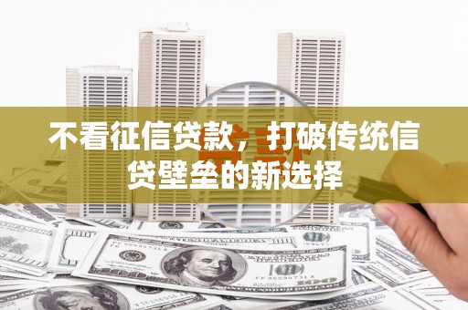 灵宝不看征信贷款，打破传统信贷壁垒的新选择