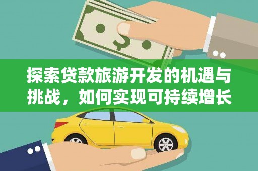 鹿谷探索贷款旅游开发的机遇与挑战，如何实现可持续增长
