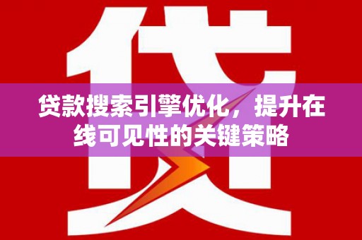 埌东贷款搜索引擎优化，提升在线可见性的关键策略
