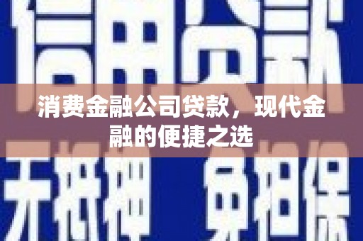 沙鹿消费金融公司贷款，现代金融的便捷之选