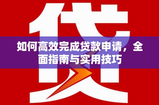 永年如何高效完成贷款申请，全面指南与实用技巧
