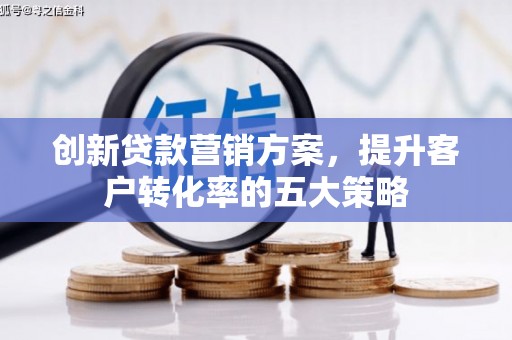江山创新贷款营销方案，提升客户转化率的五大策略
