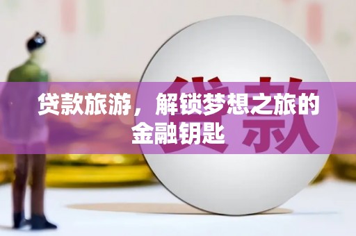 九台贷款旅游，解锁梦想之旅的金融钥匙