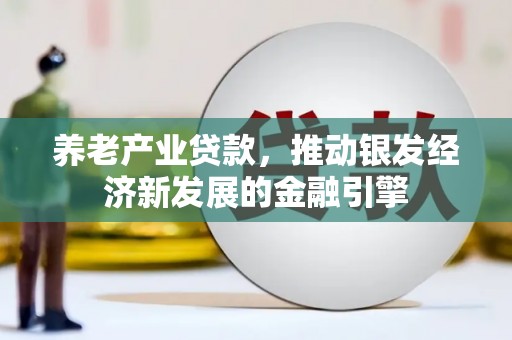 上林养老产业贷款，推动银发经济新发展的金融引擎