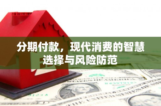 上杭分期付款，现代消费的智慧选择与风险防范