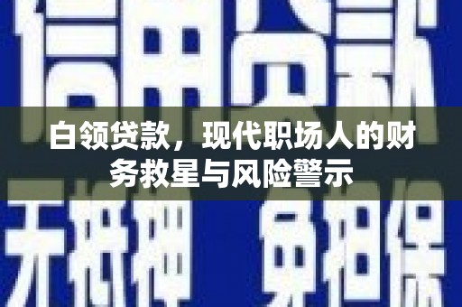 常平白领贷款，现代职场人的财务救星与风险警示