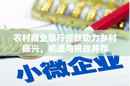 富顺农村商业银行贷款助力乡村振兴，机遇与挑战并存