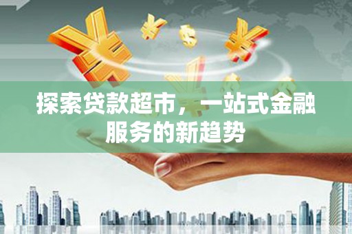 民和探索贷款超市，一站式金融服务的新趋势