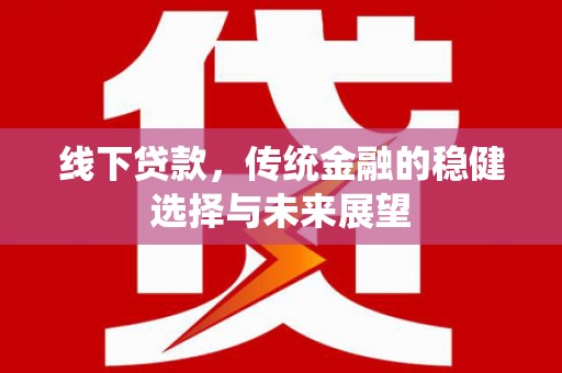 毕节线下贷款，传统金融的稳健选择与未来展望