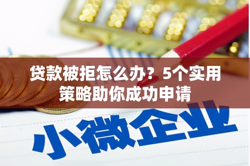 文峰贷款被拒怎么办？5个实用策略助你成功申请