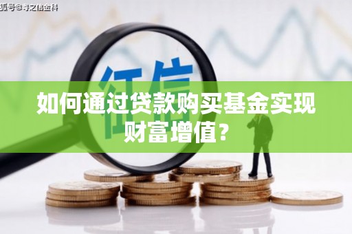 武胜如何通过贷款购买基金实现财富增值？
