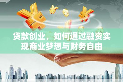 大竹贷款创业，如何通过融资实现商业梦想与财务自由