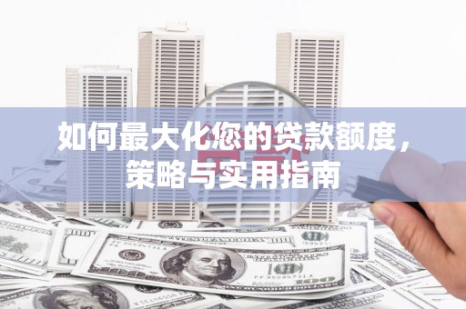 阿里山如何最大化您的贷款额度，策略与实用指南