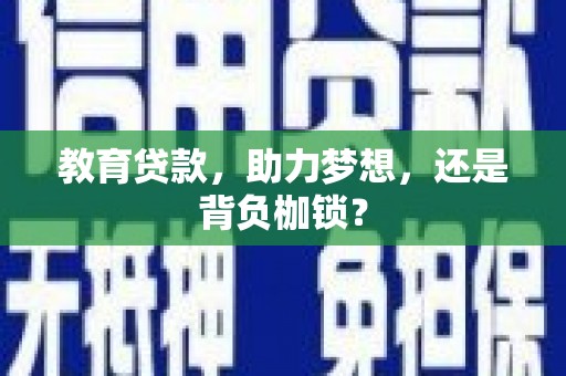 泸溪教育贷款，助力梦想，还是背负枷锁？